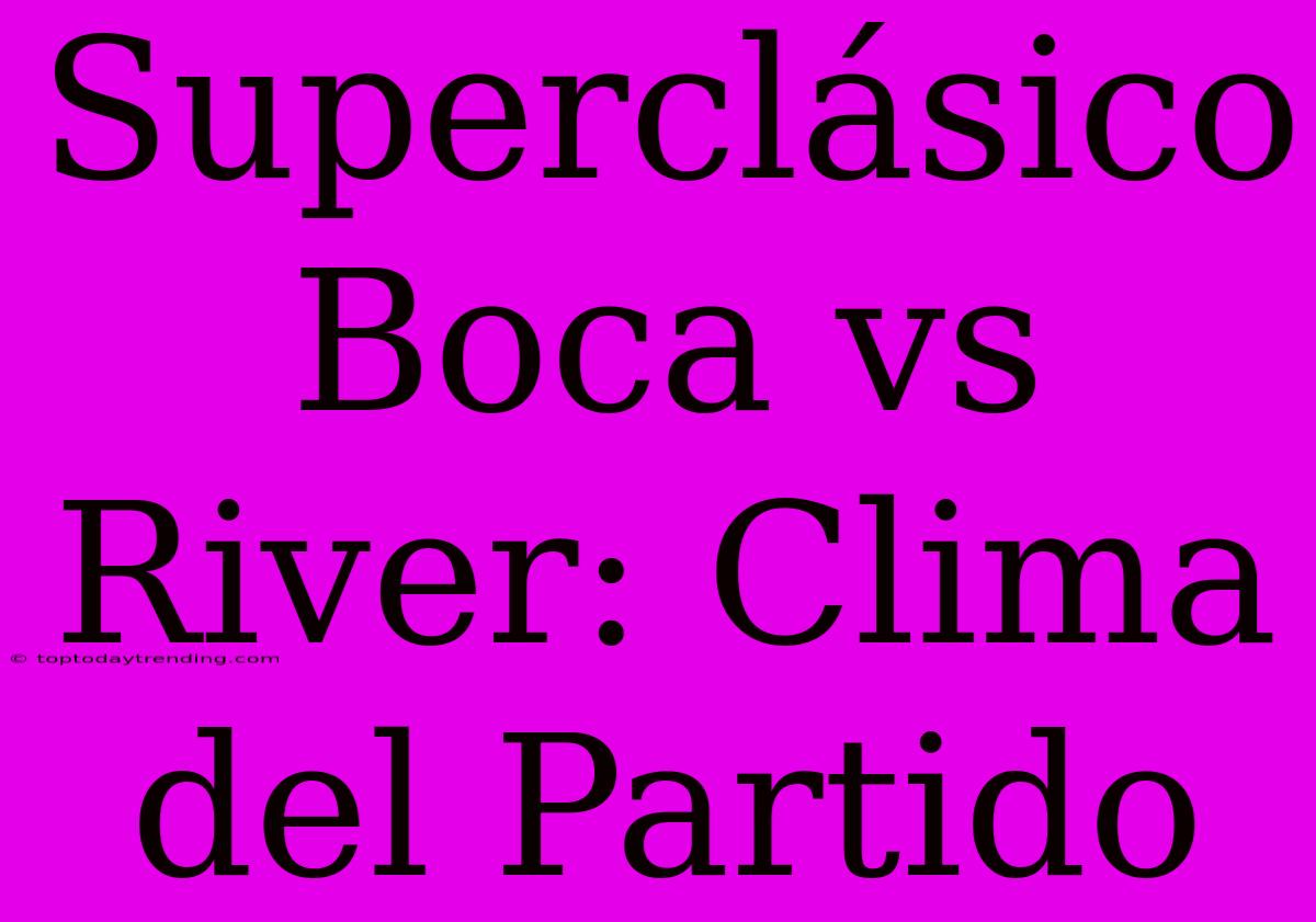 Superclásico Boca Vs River: Clima Del Partido