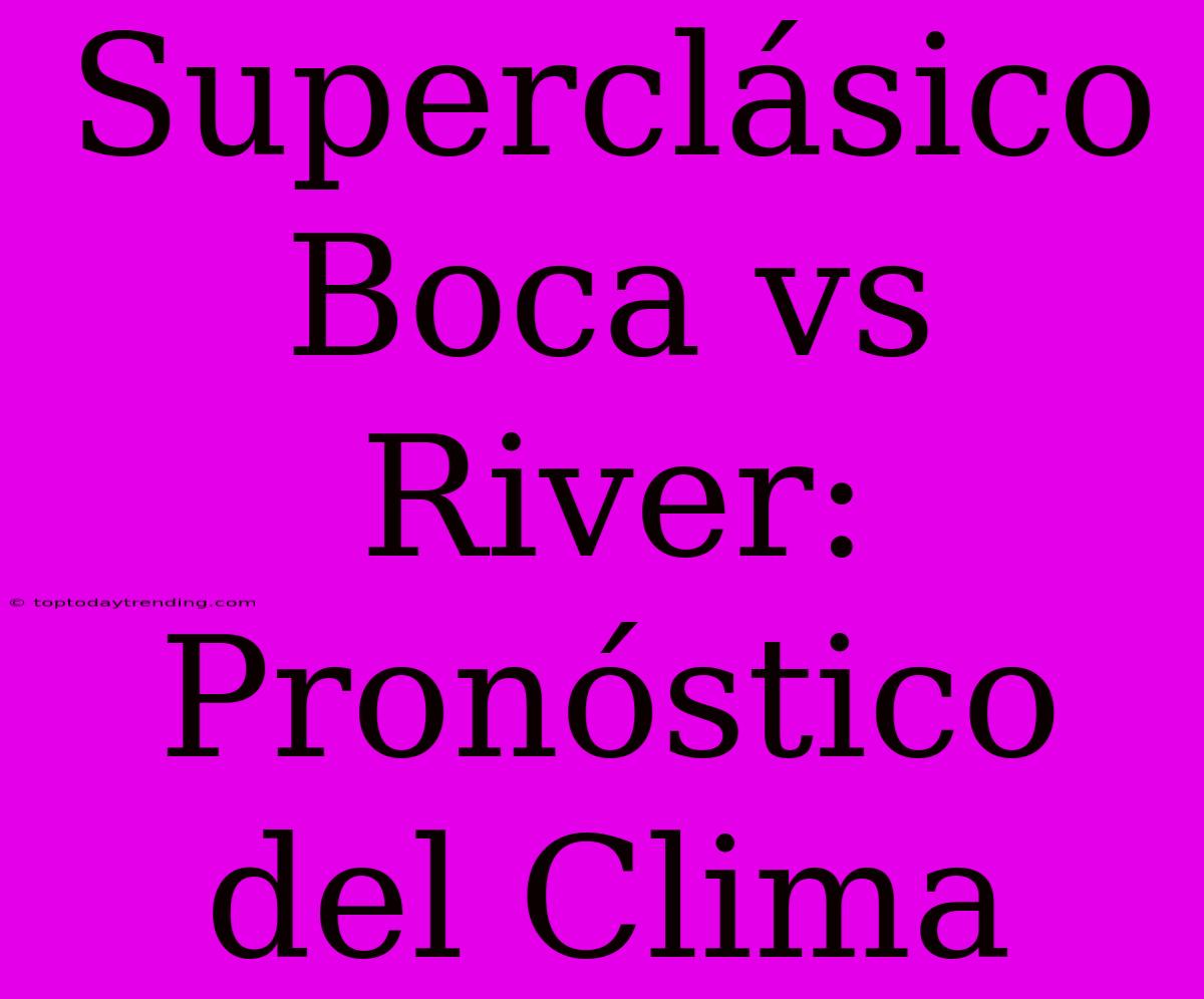 Superclásico Boca Vs River: Pronóstico Del Clima