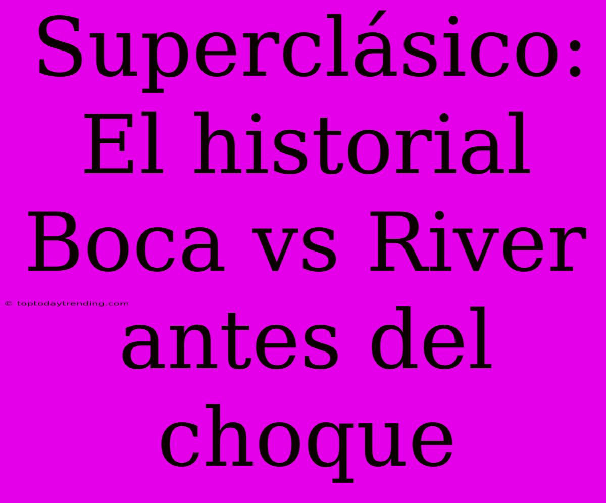 Superclásico: El Historial Boca Vs River Antes Del Choque