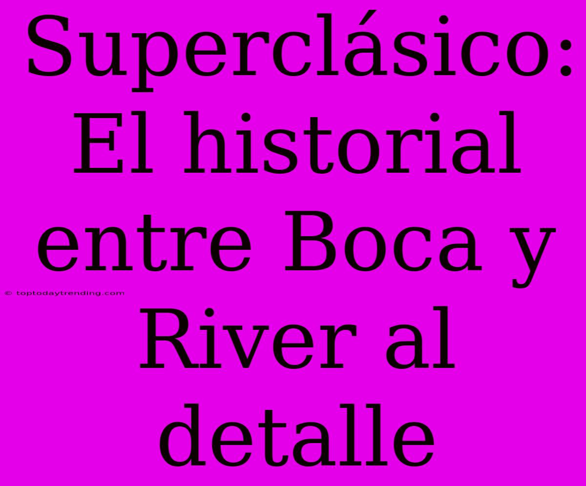 Superclásico: El Historial Entre Boca Y River Al Detalle