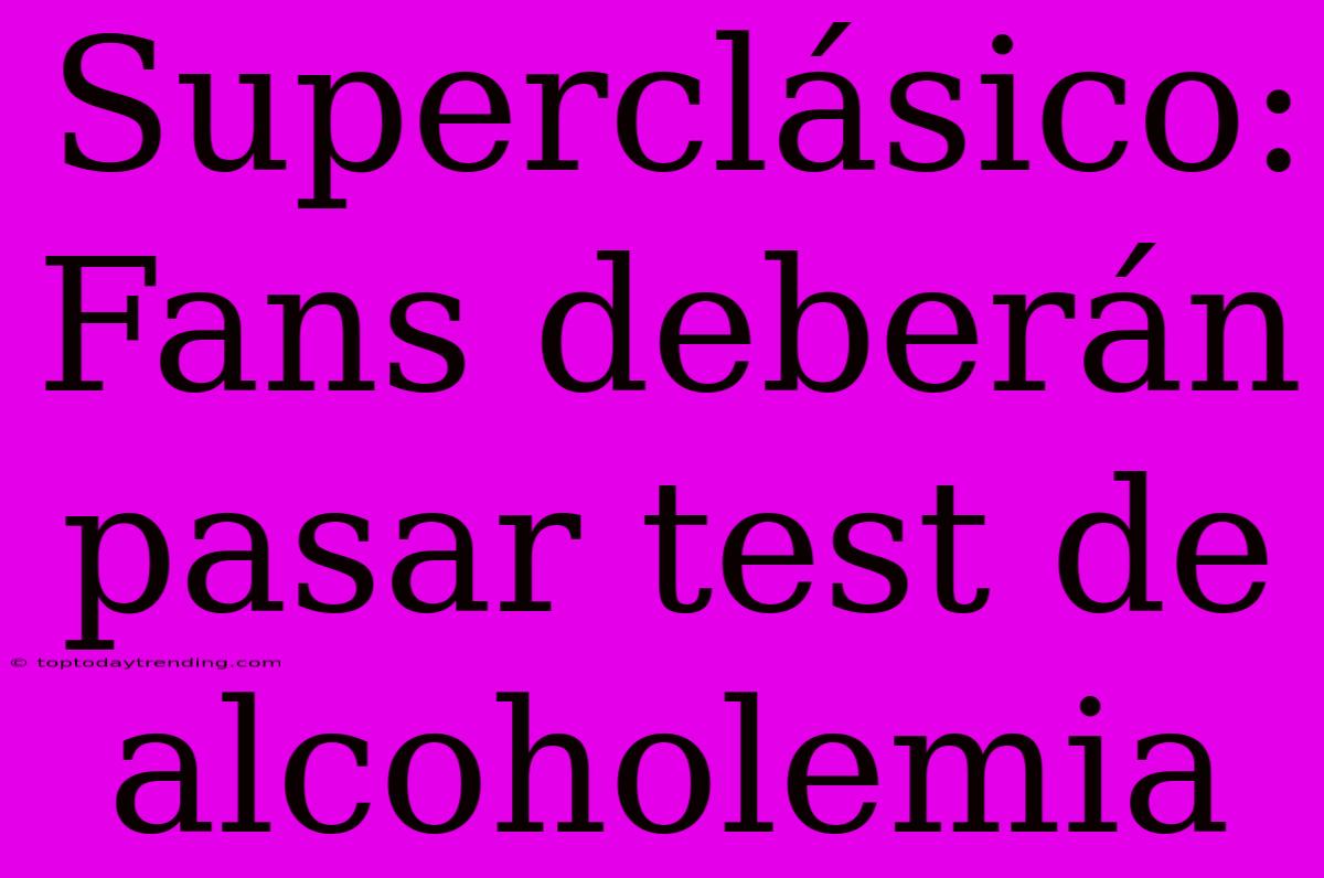 Superclásico: Fans Deberán Pasar Test De Alcoholemia