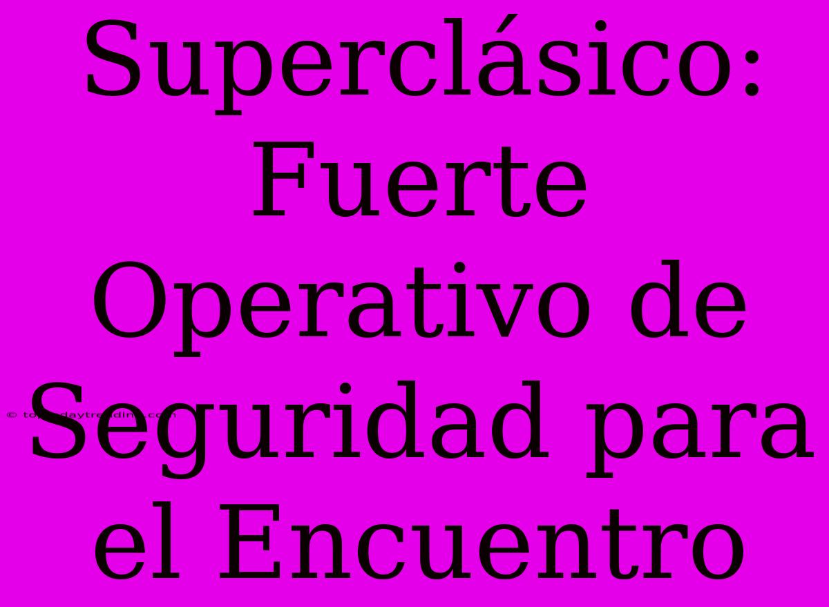 Superclásico: Fuerte Operativo De Seguridad Para El Encuentro