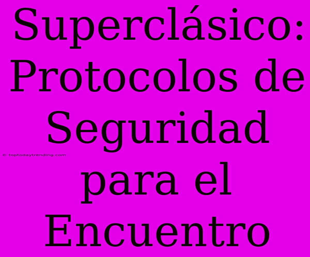 Superclásico: Protocolos De Seguridad Para El Encuentro