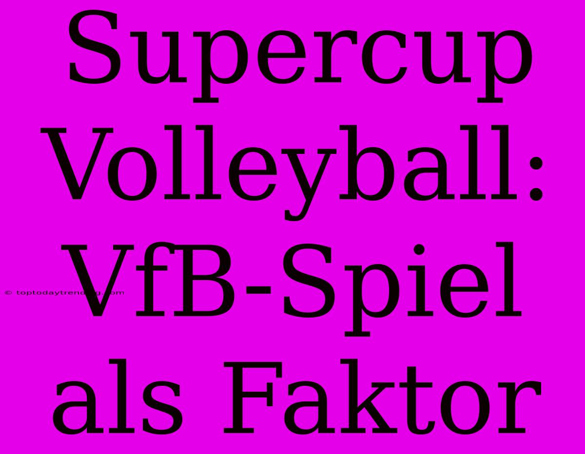 Supercup Volleyball: VfB-Spiel Als Faktor