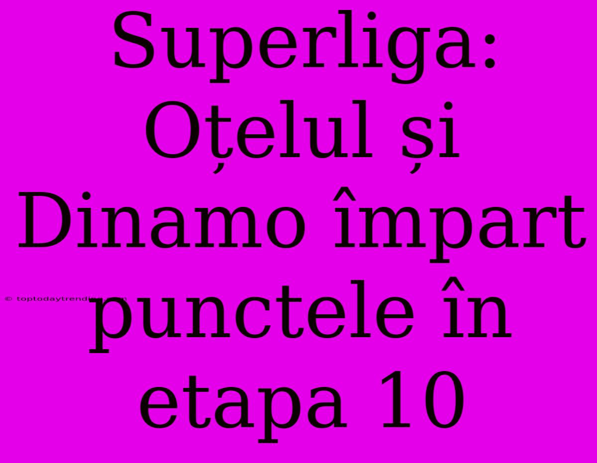 Superliga: Oțelul Și Dinamo Împart Punctele În Etapa 10