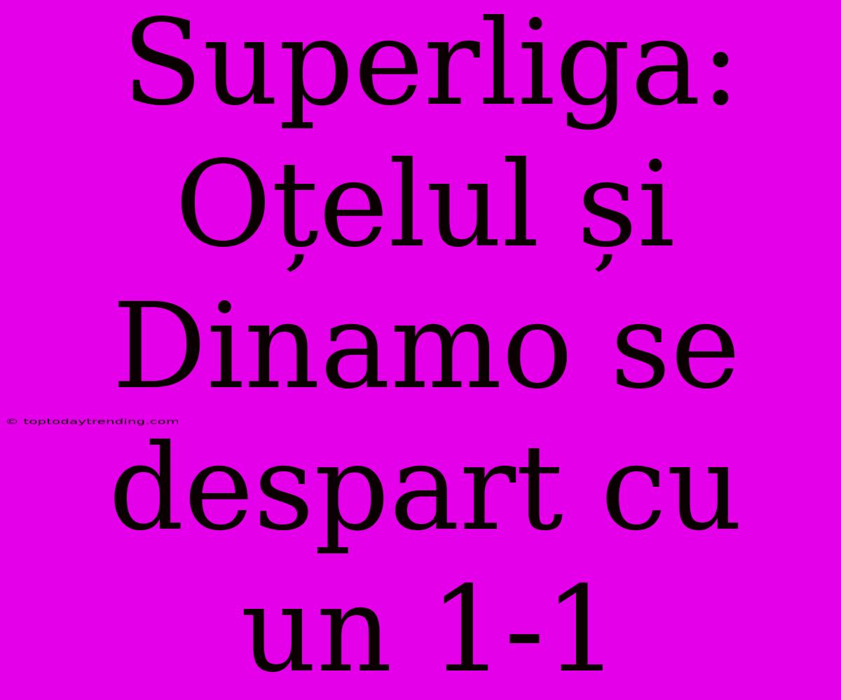 Superliga: Oțelul Și Dinamo Se Despart Cu Un 1-1