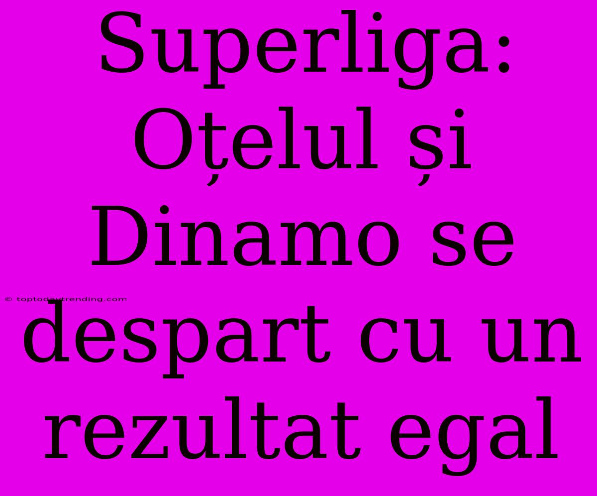 Superliga: Oțelul Și Dinamo Se Despart Cu Un Rezultat Egal