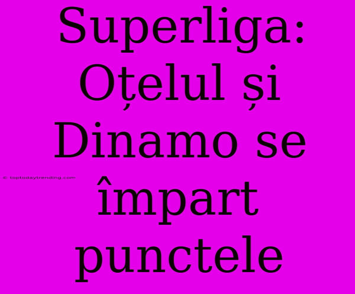 Superliga: Oțelul Și Dinamo Se Împart Punctele