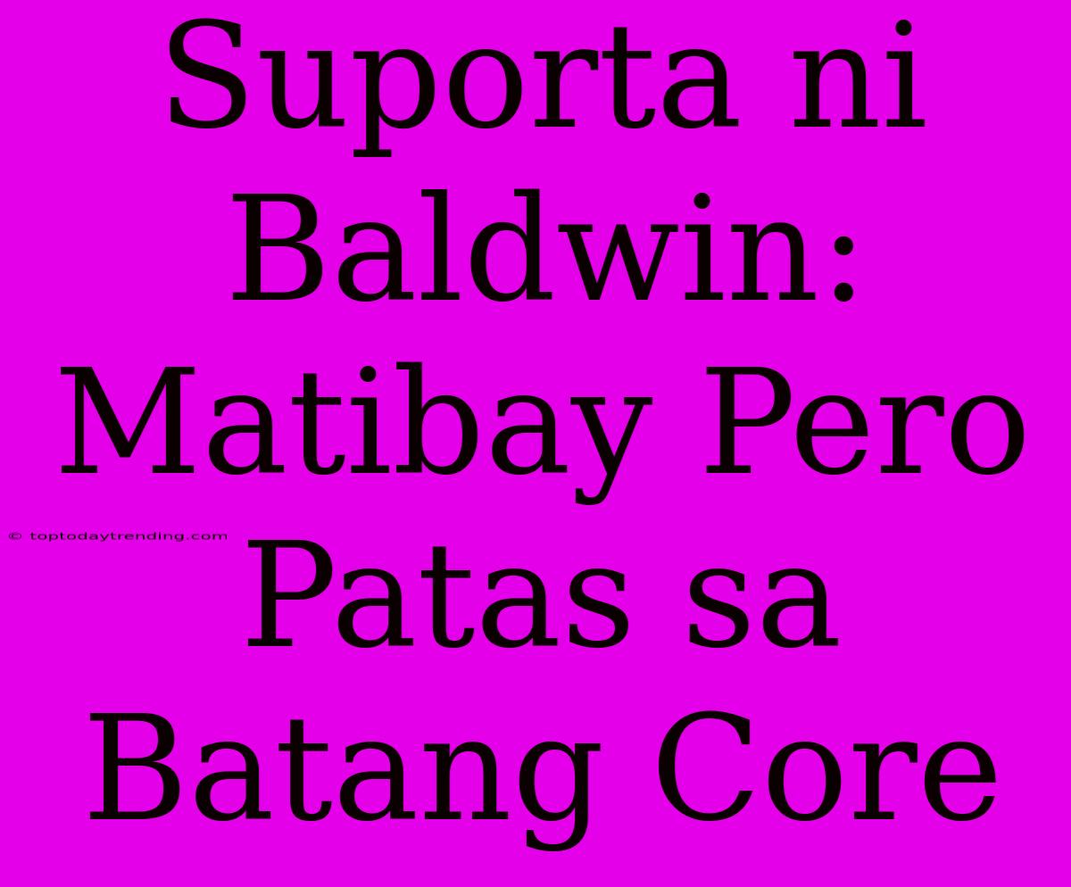 Suporta Ni Baldwin: Matibay Pero Patas Sa Batang Core