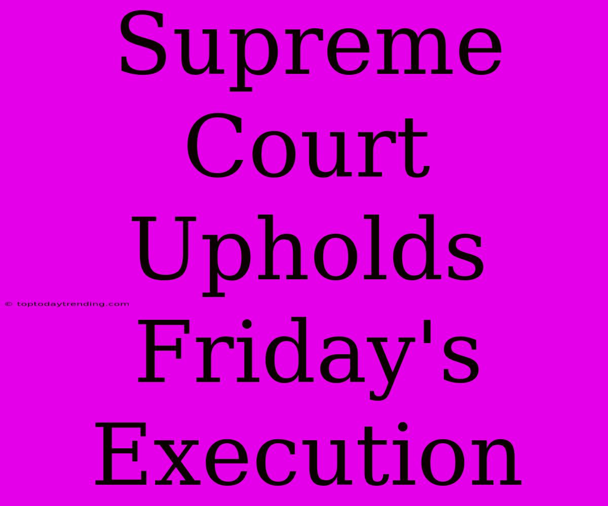 Supreme Court Upholds Friday's Execution