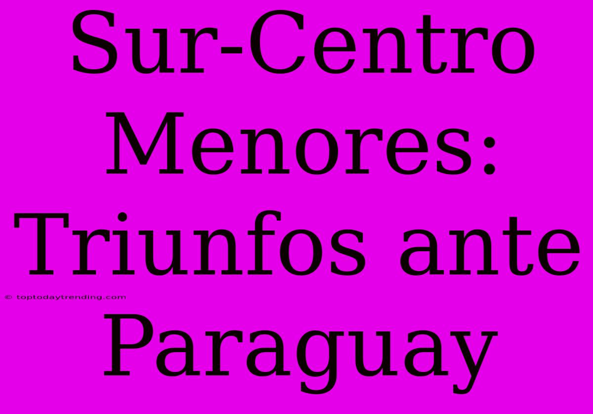 Sur-Centro Menores: Triunfos Ante Paraguay