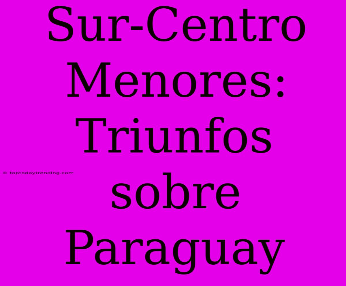 Sur-Centro Menores: Triunfos Sobre Paraguay