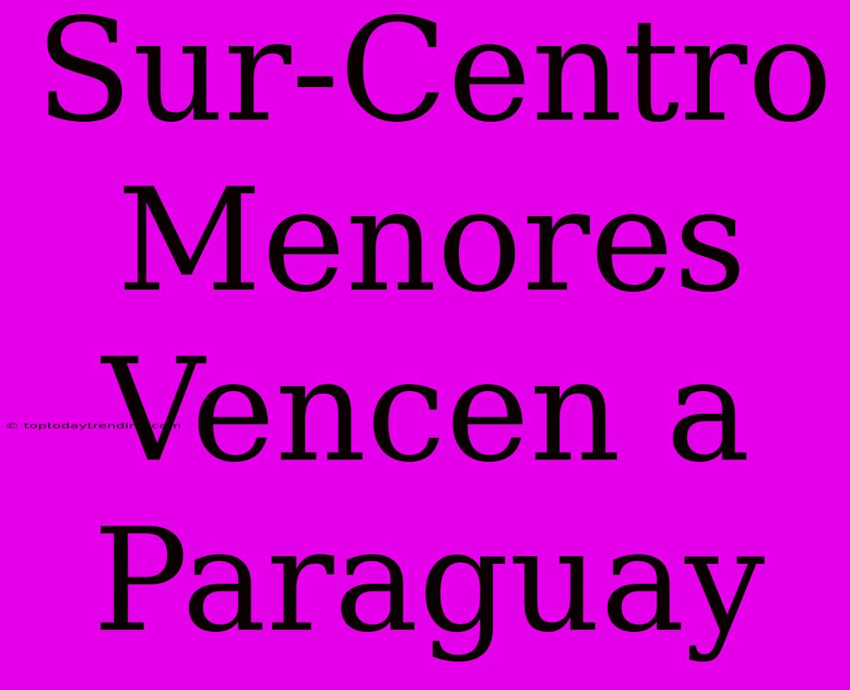 Sur-Centro Menores Vencen A Paraguay