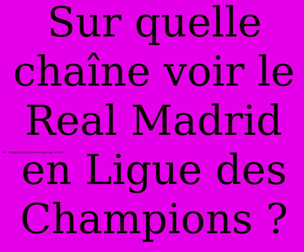 Sur Quelle Chaîne Voir Le Real Madrid En Ligue Des Champions ?