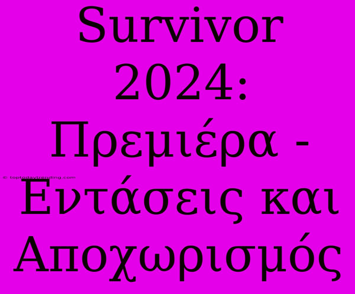 Survivor 2024: Πρεμιέρα - Εντάσεις Και Αποχωρισμός