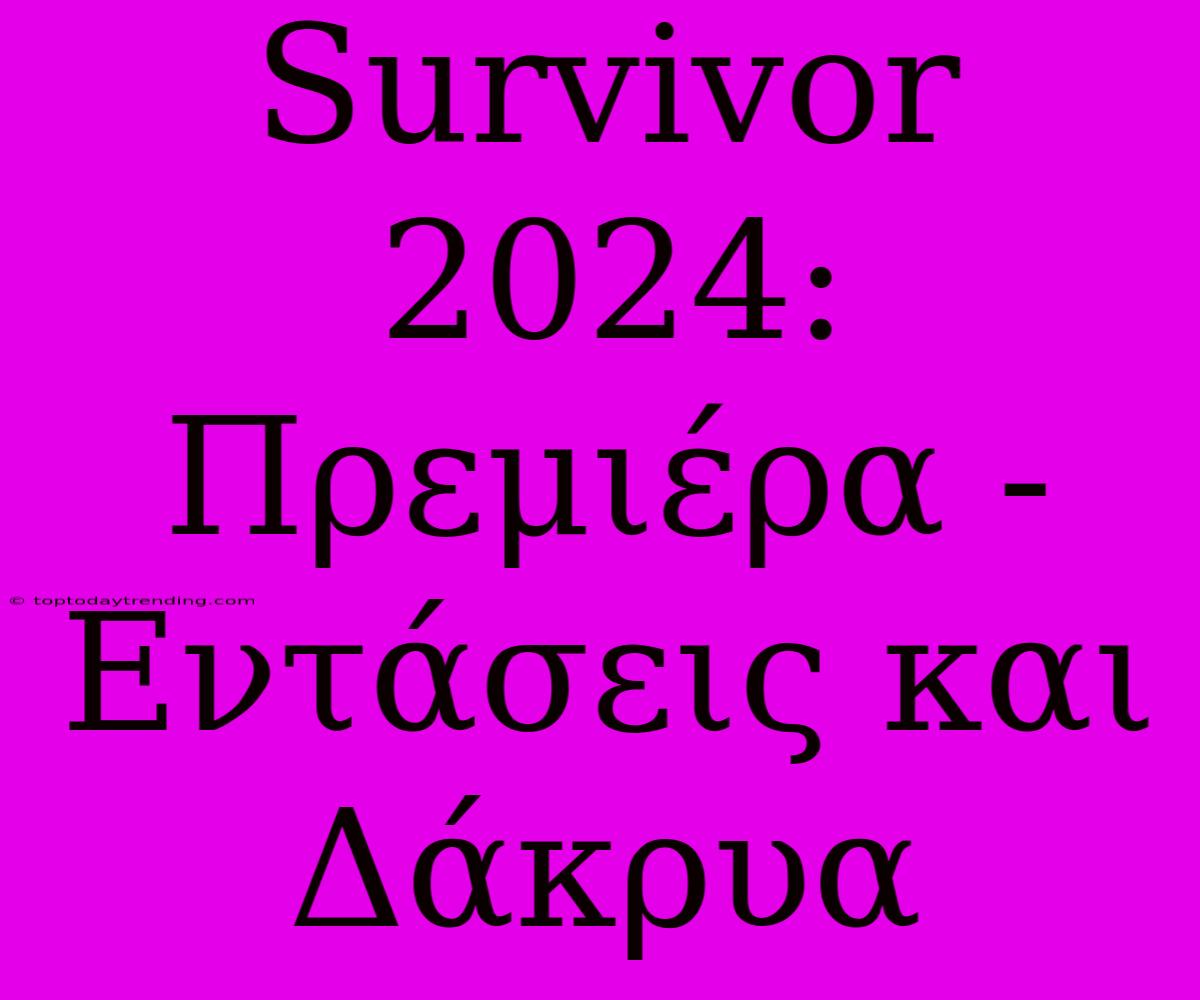 Survivor 2024: Πρεμιέρα - Εντάσεις Και Δάκρυα