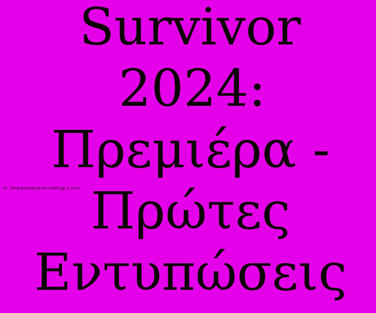 Survivor 2024: Πρεμιέρα - Πρώτες Εντυπώσεις