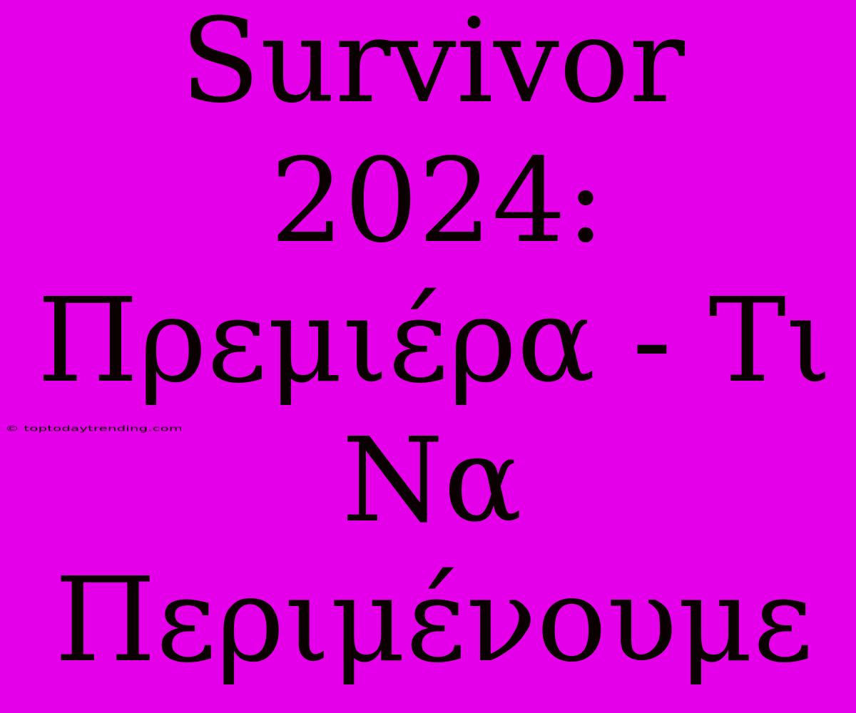 Survivor 2024: Πρεμιέρα - Τι Να Περιμένουμε