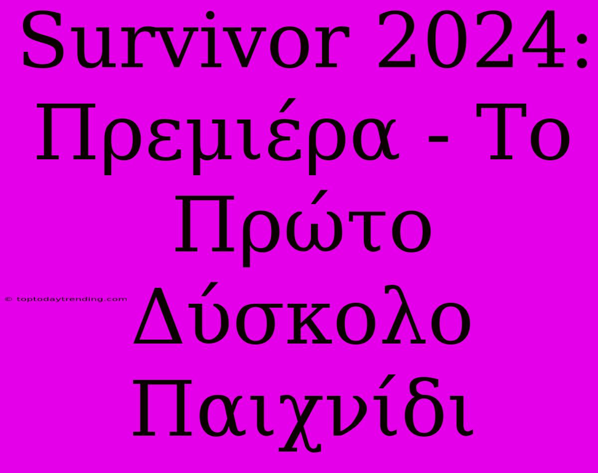 Survivor 2024: Πρεμιέρα - Το Πρώτο Δύσκολο Παιχνίδι