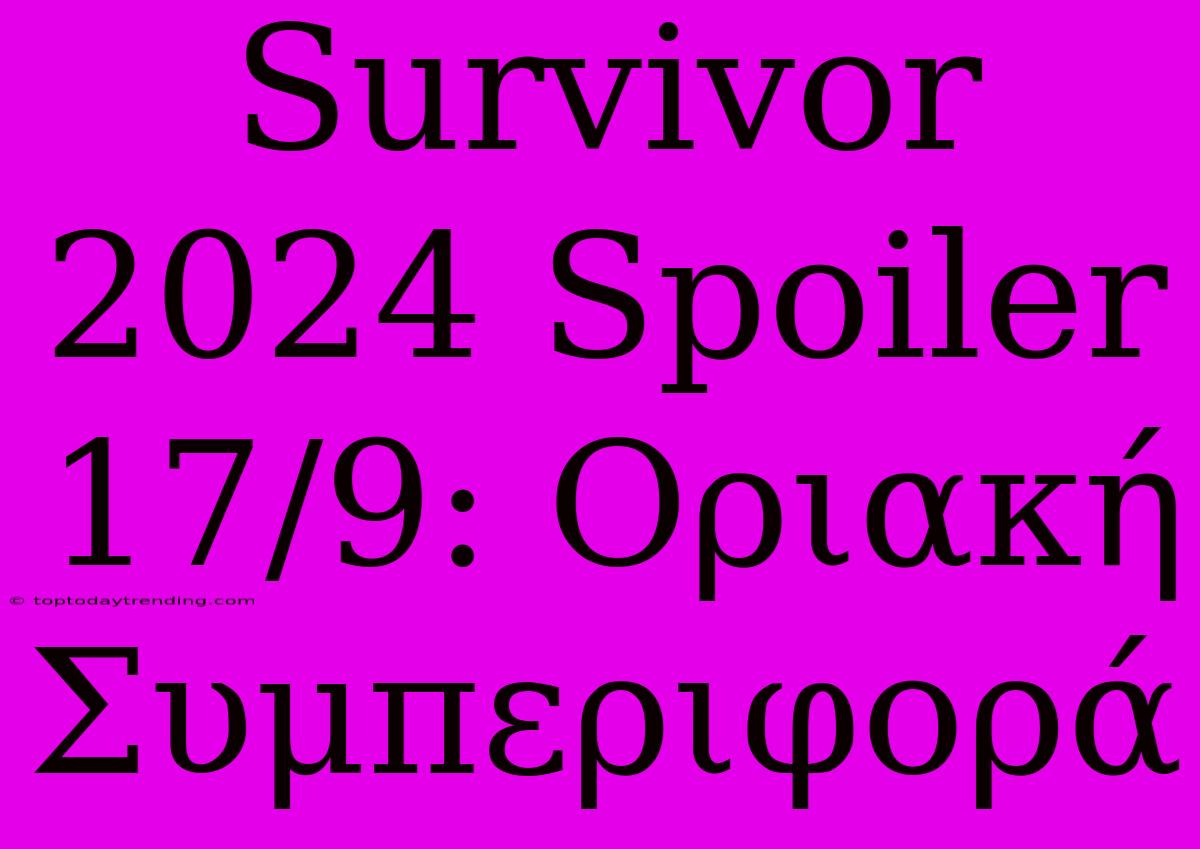 Survivor 2024 Spoiler 17/9: Οριακή Συμπεριφορά