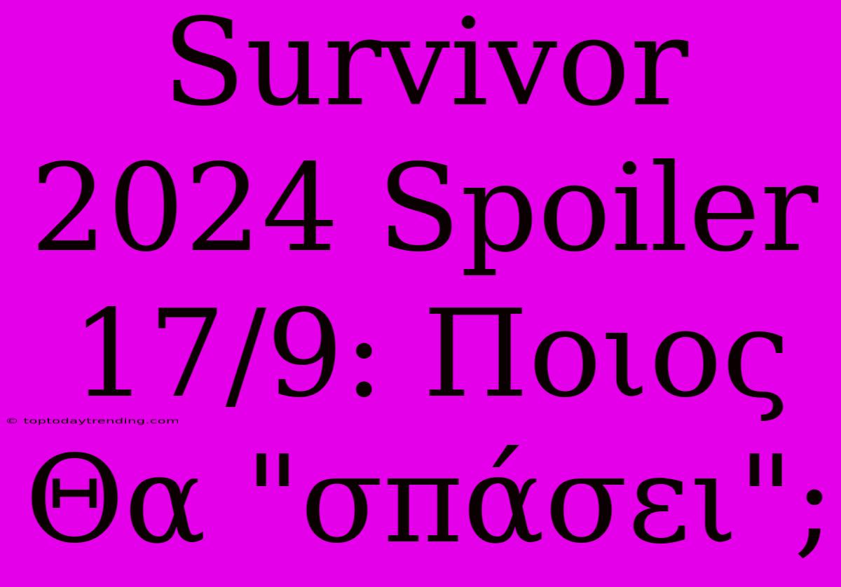 Survivor 2024 Spoiler 17/9: Ποιος Θα 