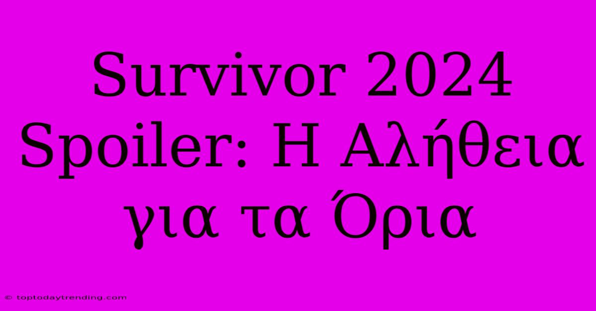 Survivor 2024 Spoiler: Η Αλήθεια Για Τα Όρια