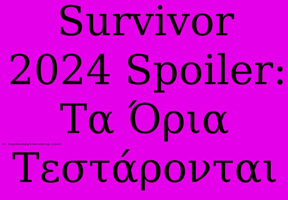 Survivor 2024 Spoiler: Τα Όρια Τεστάρονται