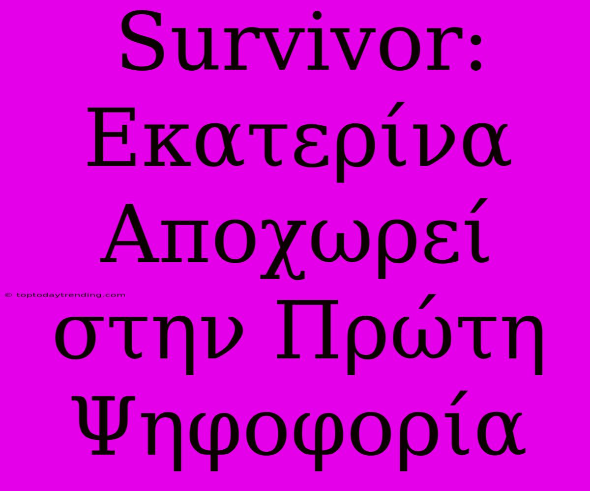 Survivor: Εκατερίνα Αποχωρεί Στην Πρώτη Ψηφοφορία