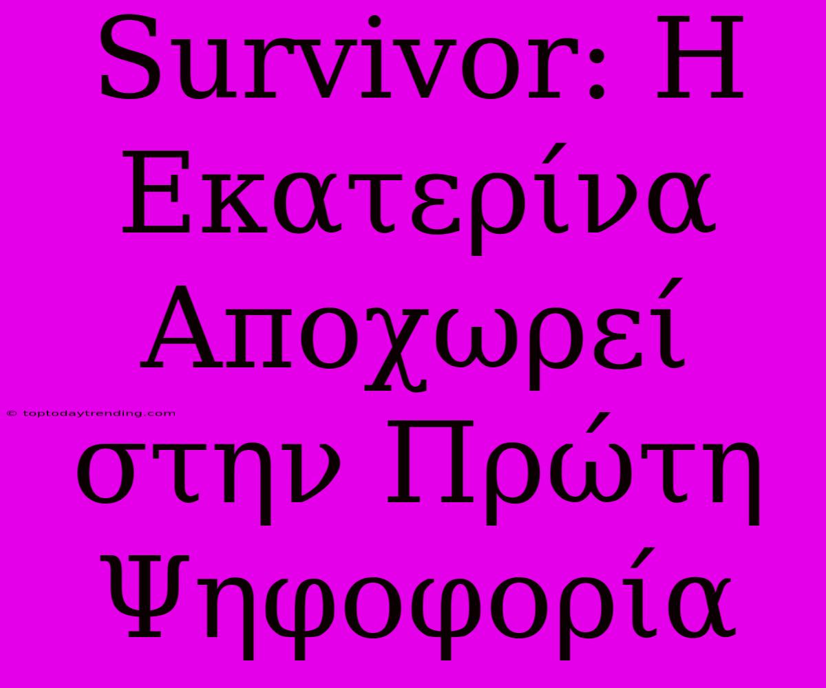 Survivor: Η Εκατερίνα Αποχωρεί Στην Πρώτη Ψηφοφορία