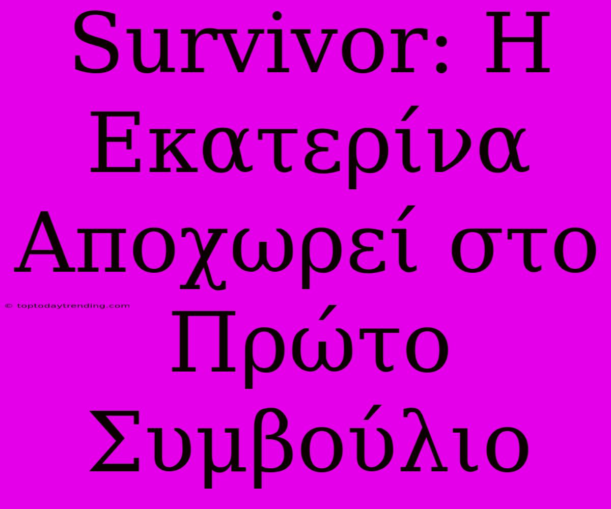 Survivor: Η Εκατερίνα Αποχωρεί Στο Πρώτο Συμβούλιο