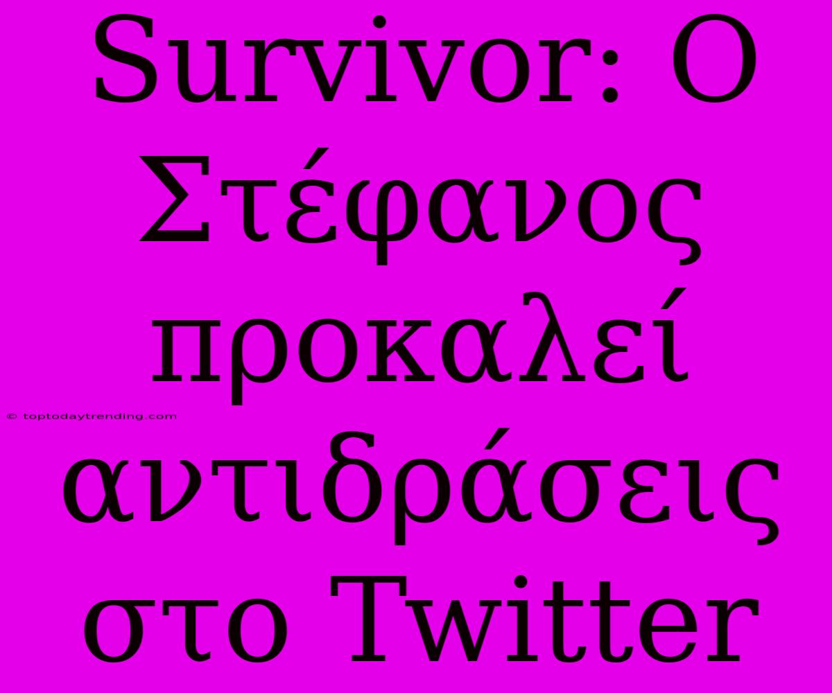 Survivor: Ο Στέφανος Προκαλεί Αντιδράσεις Στο Twitter