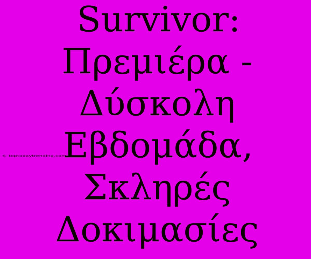 Survivor: Πρεμιέρα - Δύσκολη Εβδομάδα, Σκληρές Δοκιμασίες