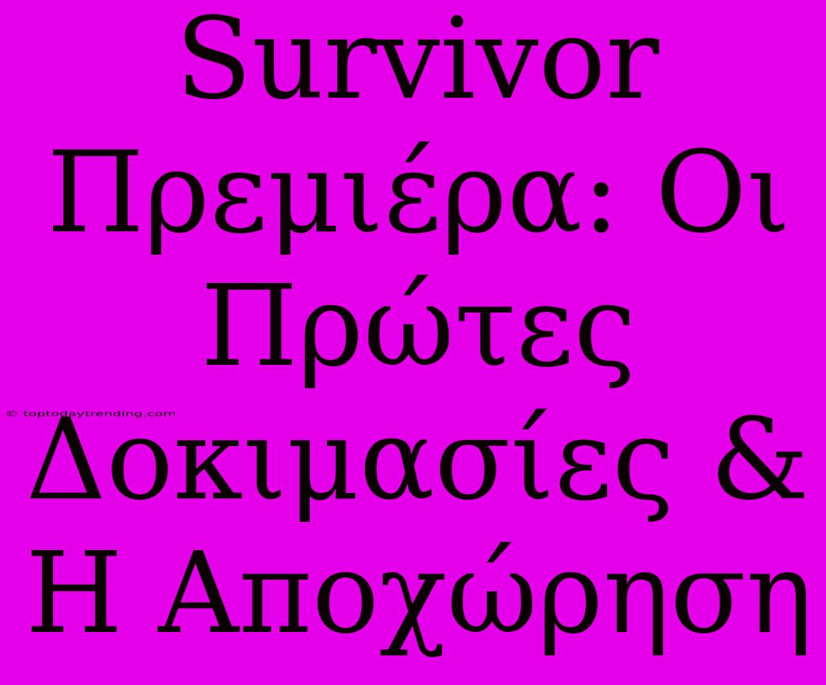 Survivor Πρεμιέρα: Οι Πρώτες Δοκιμασίες & Η Αποχώρηση