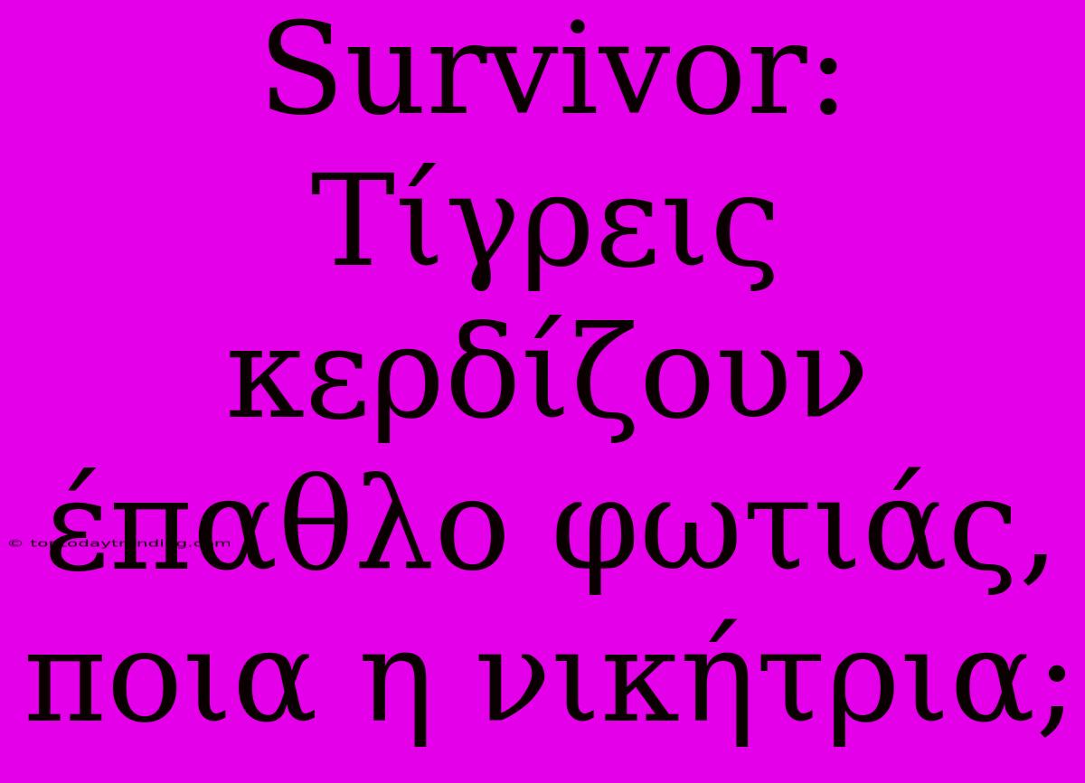 Survivor: Τίγρεις Κερδίζουν Έπαθλο Φωτιάς, Ποια Η Νικήτρια;