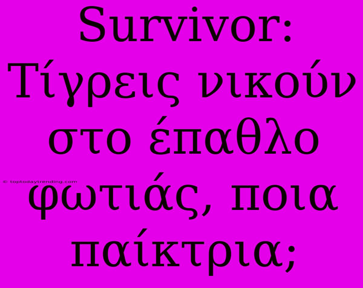 Survivor: Τίγρεις Νικούν Στο Έπαθλο Φωτιάς, Ποια Παίκτρια;