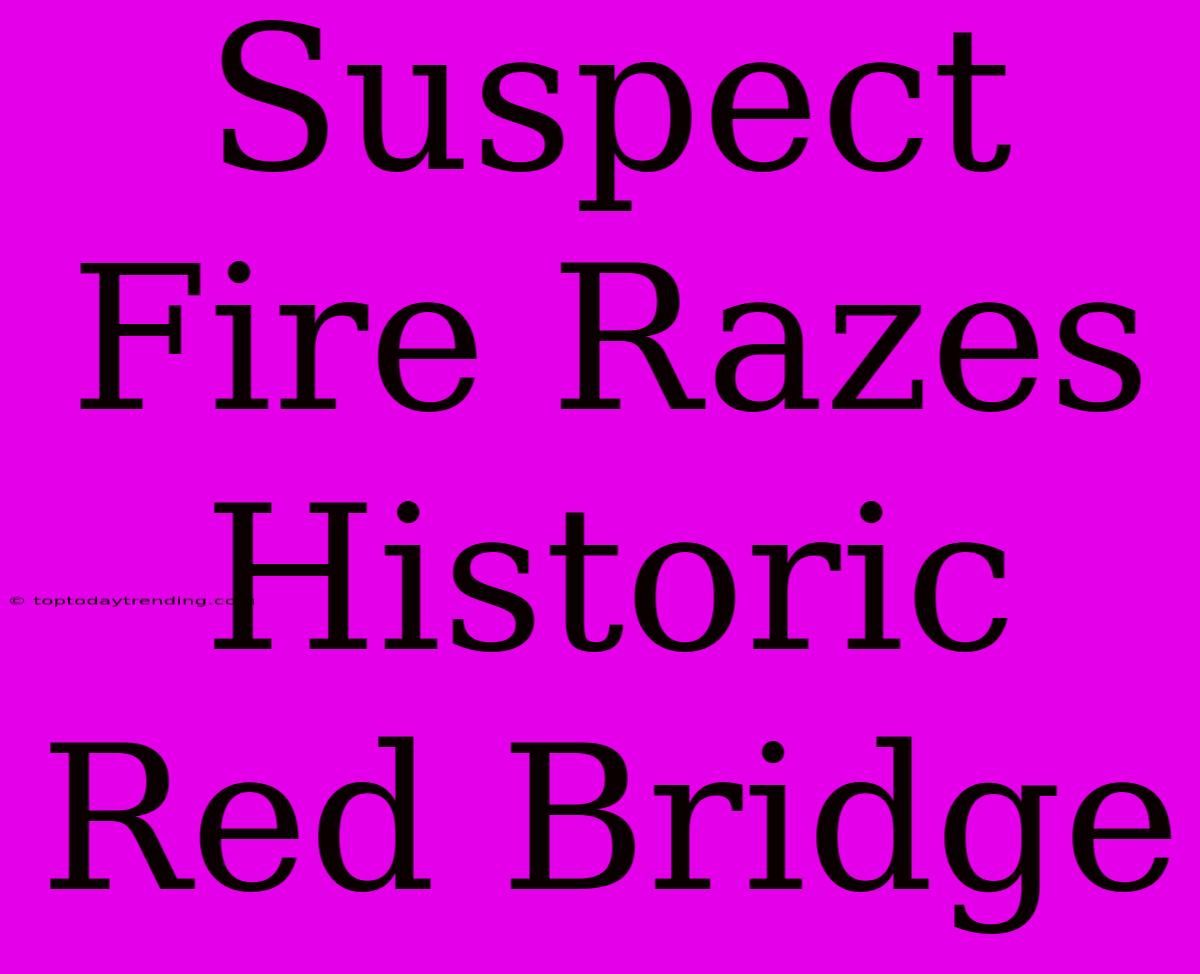 Suspect Fire Razes Historic Red Bridge