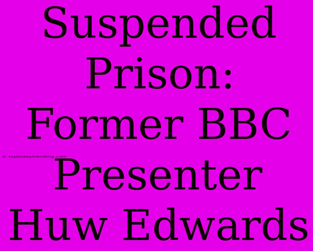 Suspended Prison: Former BBC Presenter Huw Edwards