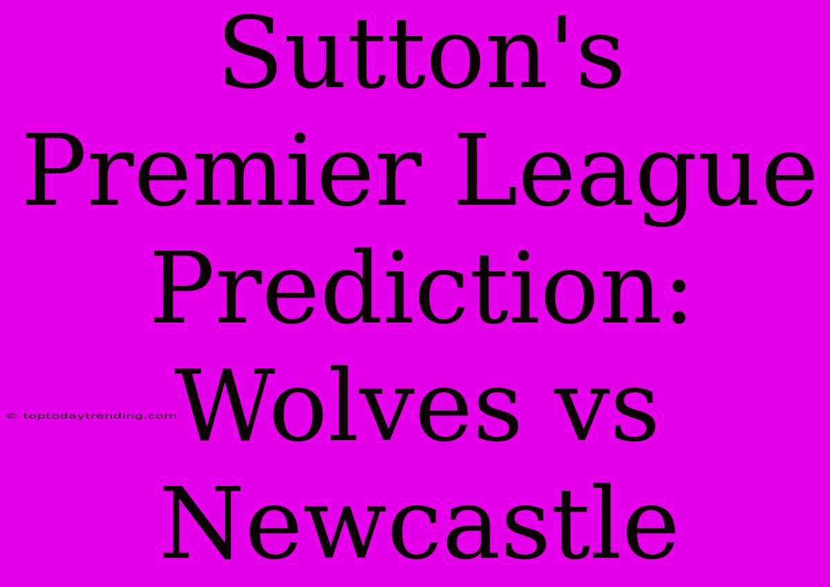 Sutton's Premier League Prediction: Wolves Vs Newcastle