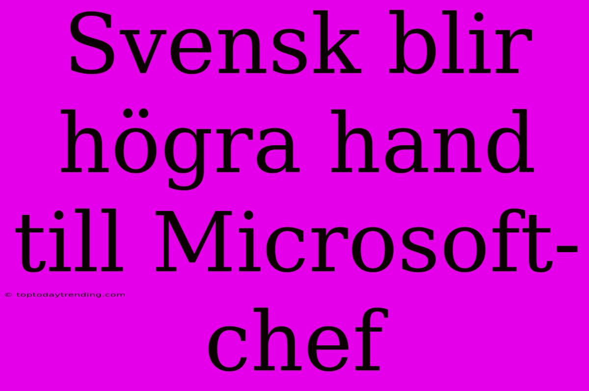 Svensk Blir Högra Hand Till Microsoft-chef