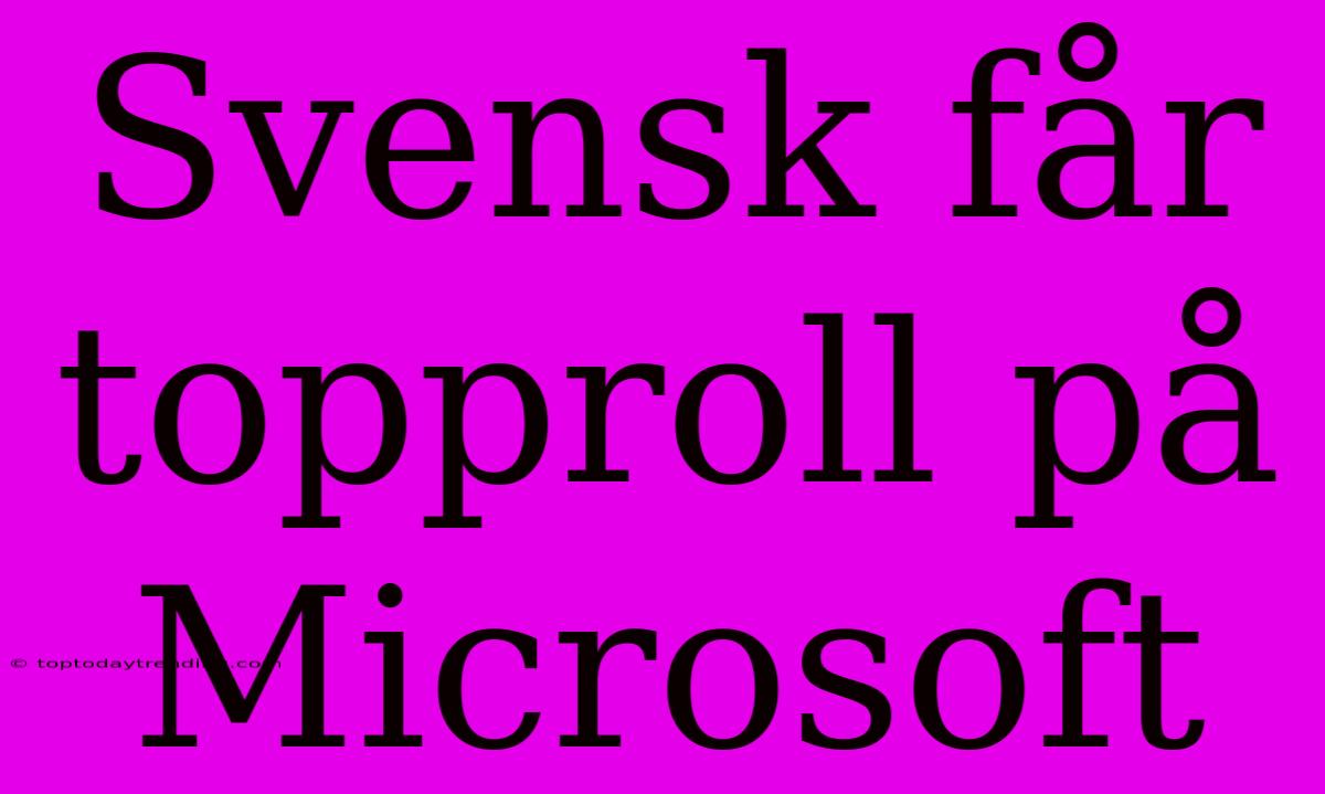 Svensk Får Topproll På Microsoft