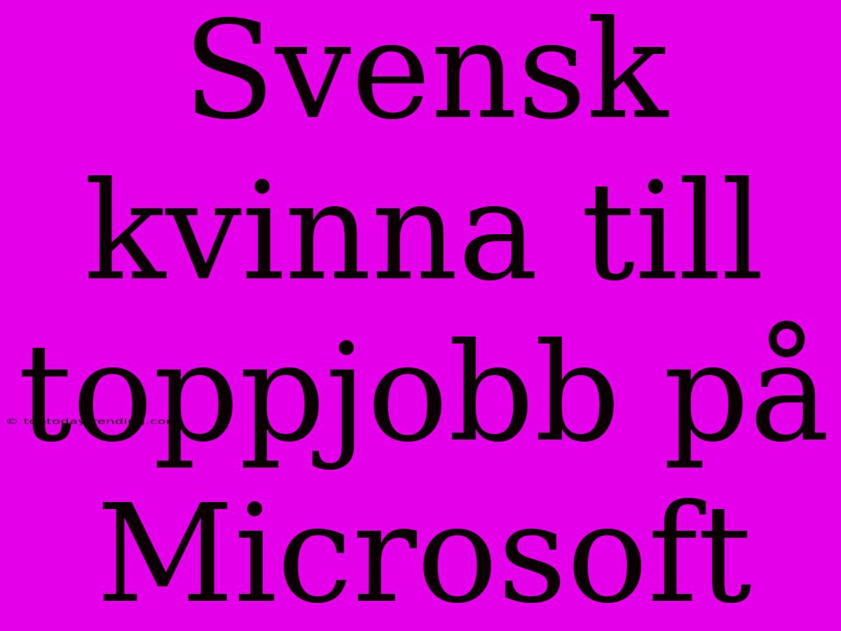 Svensk Kvinna Till Toppjobb På Microsoft