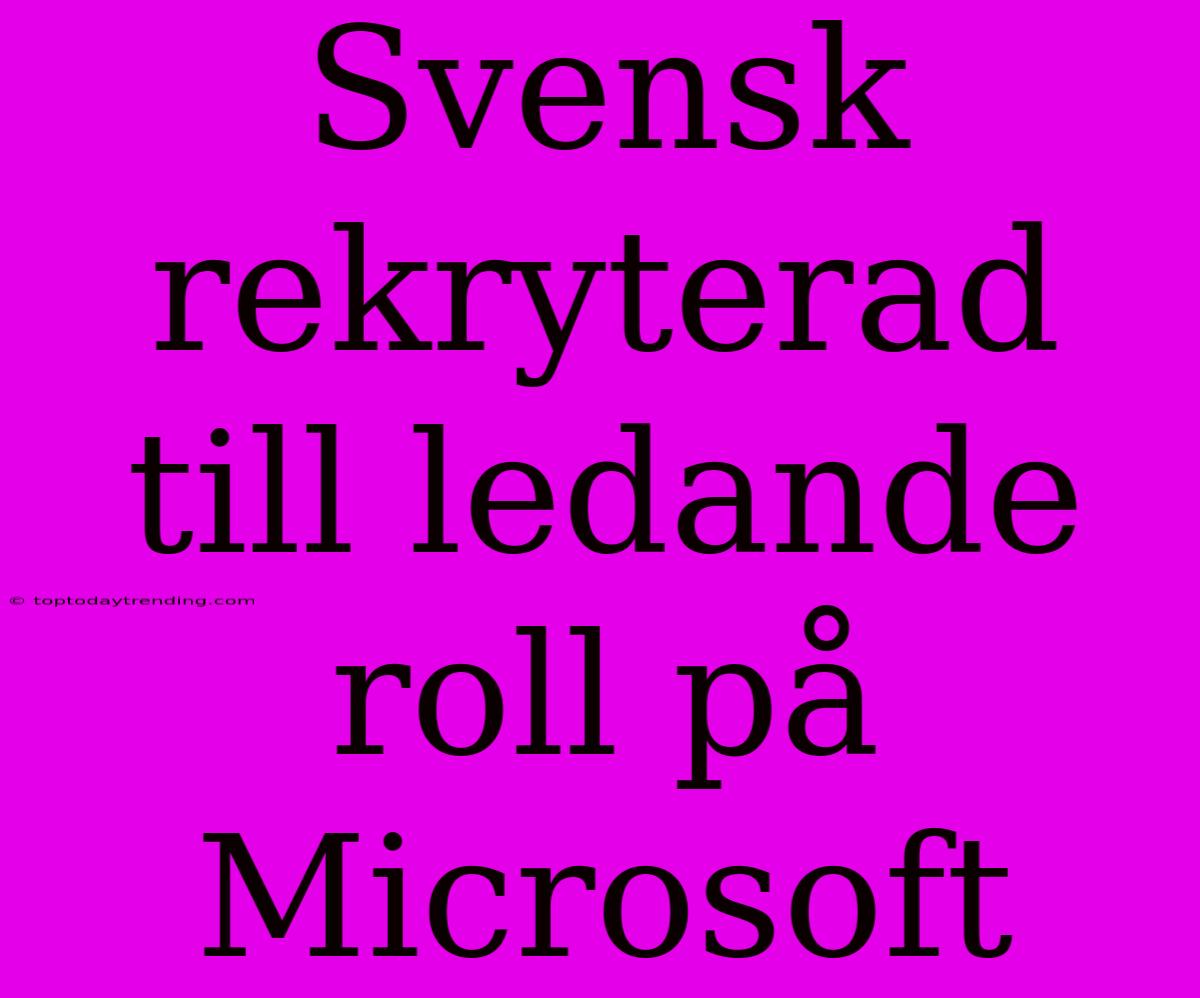 Svensk Rekryterad Till Ledande Roll På Microsoft