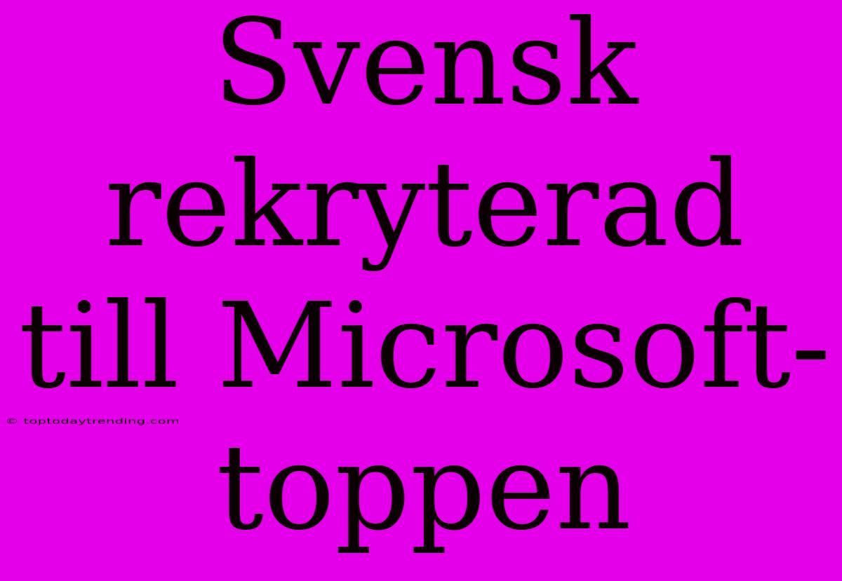 Svensk Rekryterad Till Microsoft-toppen