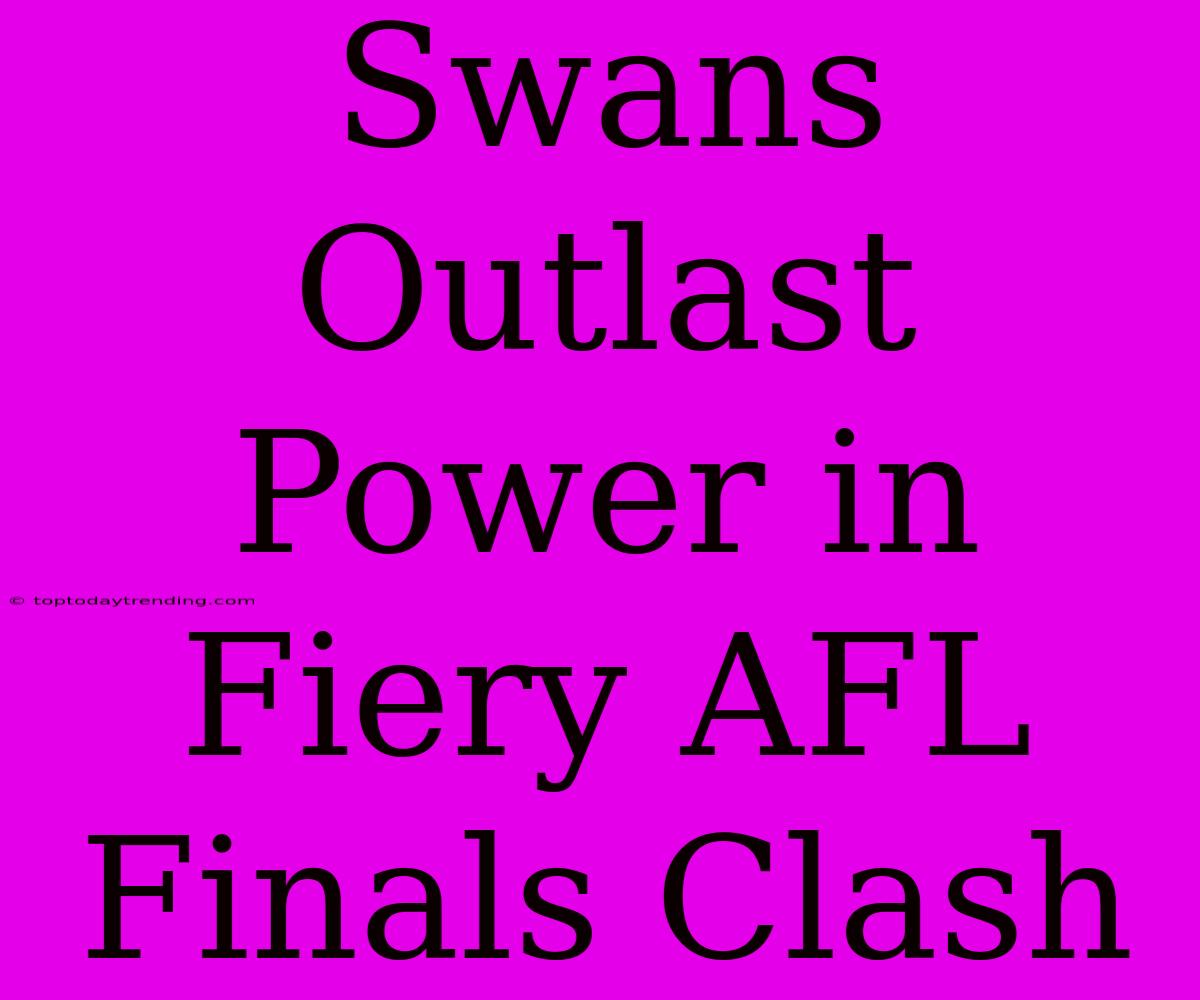 Swans Outlast Power In Fiery AFL Finals Clash