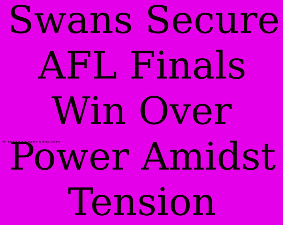 Swans Secure AFL Finals Win Over Power Amidst Tension