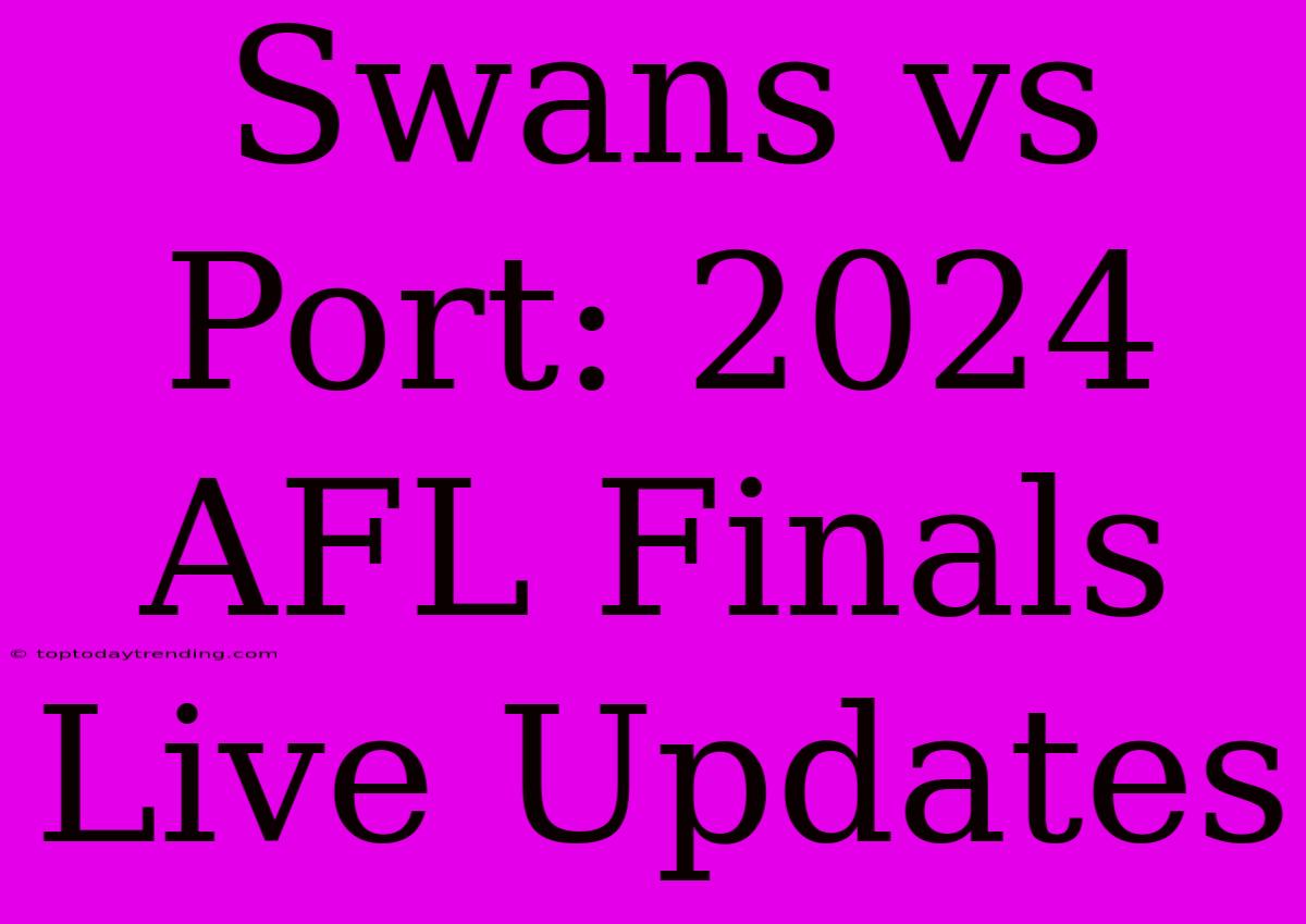 Swans Vs Port: 2024 AFL Finals Live Updates