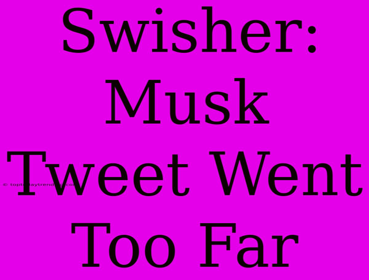 Swisher: Musk Tweet Went Too Far