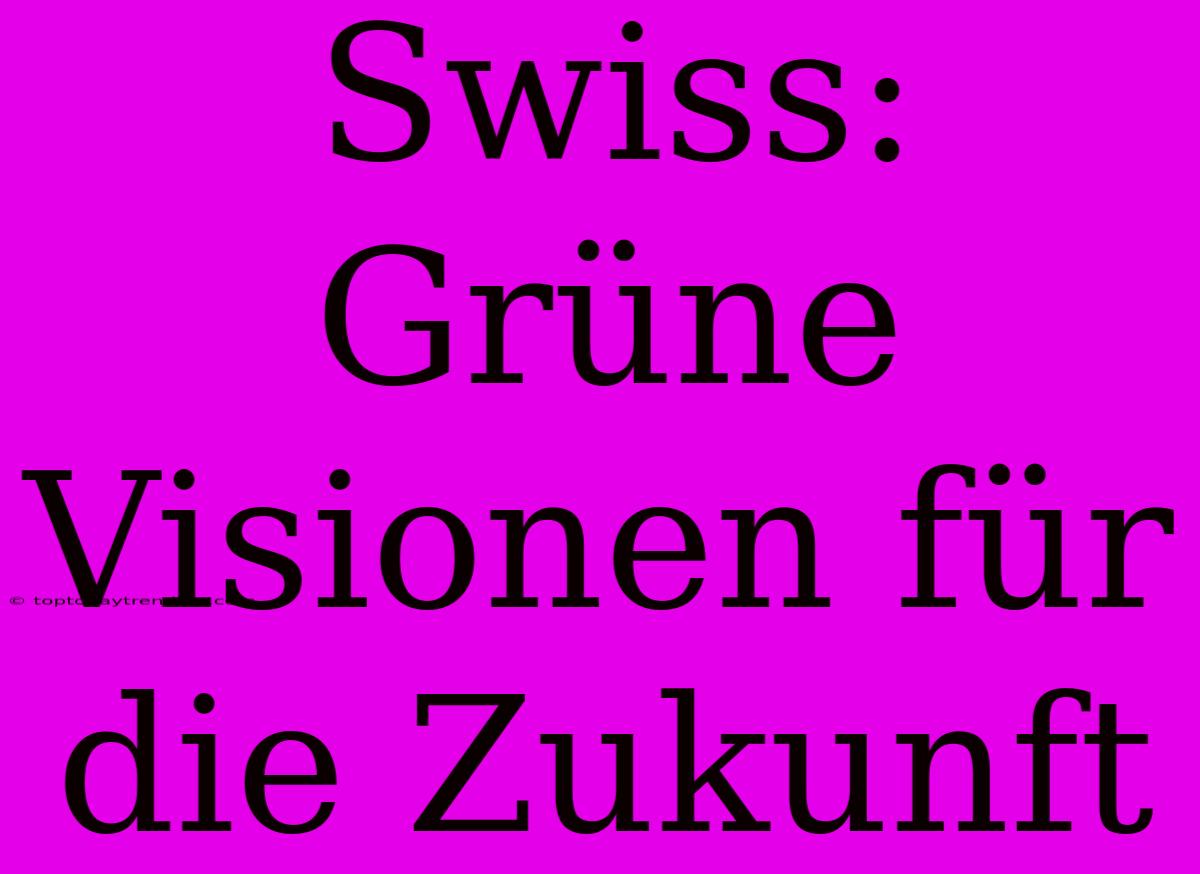 Swiss: Grüne Visionen Für Die Zukunft