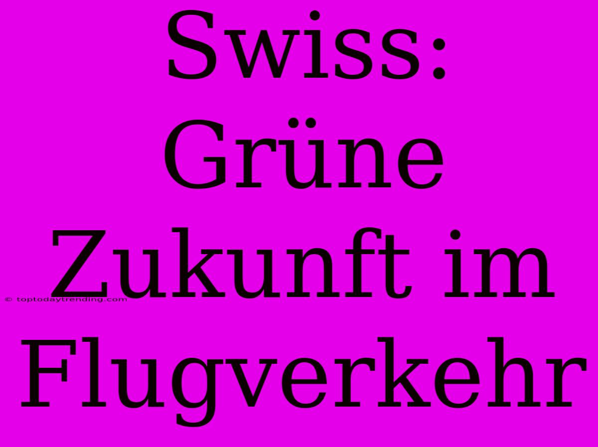 Swiss: Grüne Zukunft Im Flugverkehr