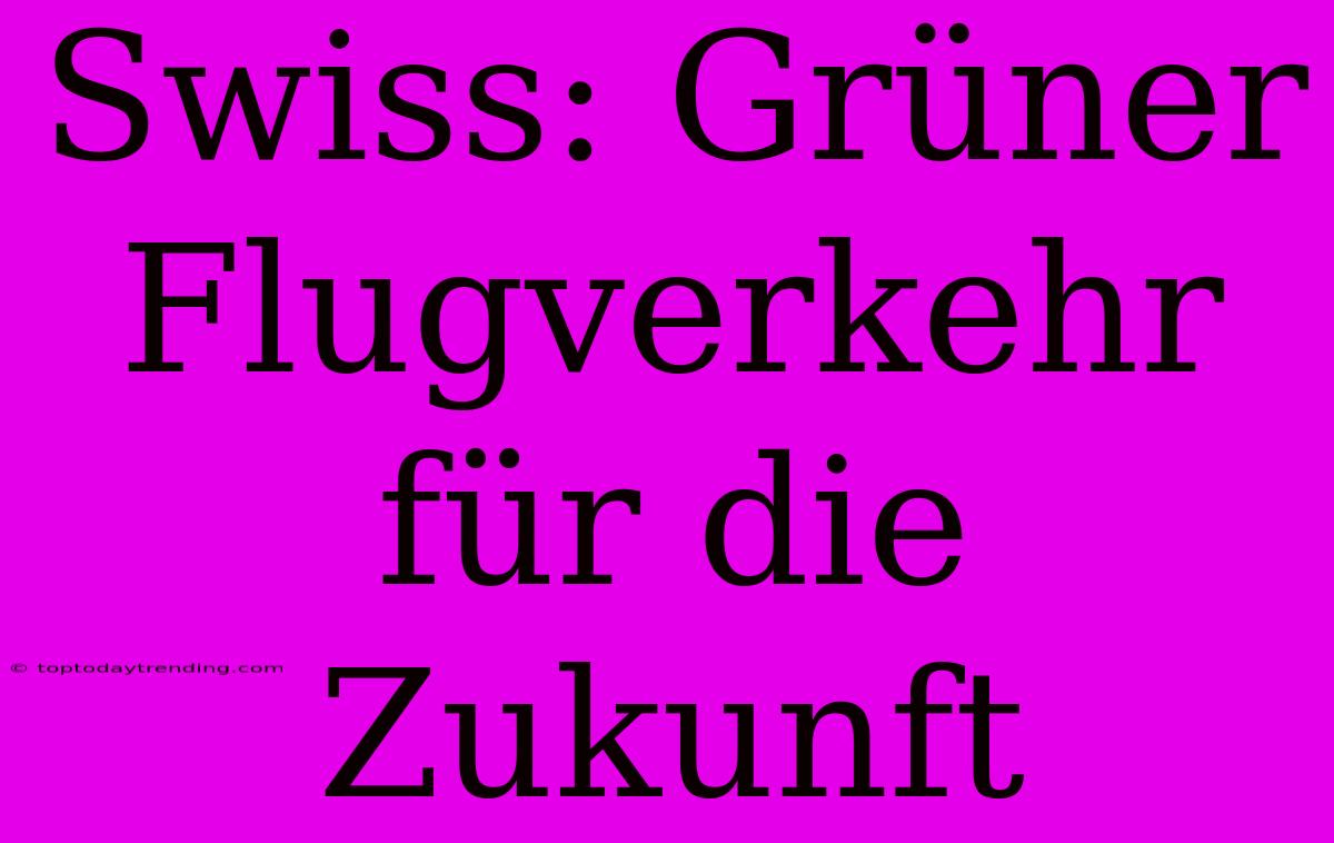 Swiss: Grüner Flugverkehr Für Die Zukunft